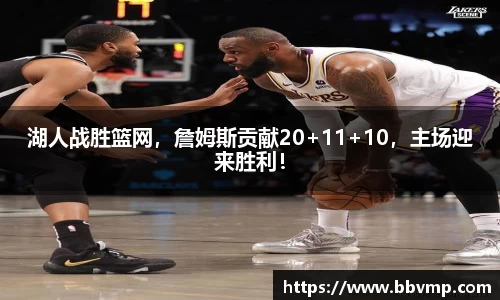 湖人战胜篮网，詹姆斯贡献20+11+10，主场迎来胜利！