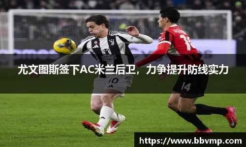 尤文图斯签下AC米兰后卫，力争提升防线实力