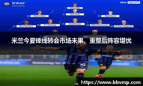 米兰今夏锋线转会市场未果，重整后阵容堪忧