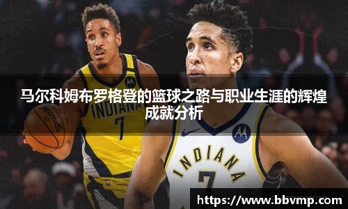马尔科姆布罗格登的篮球之路与职业生涯的辉煌成就分析