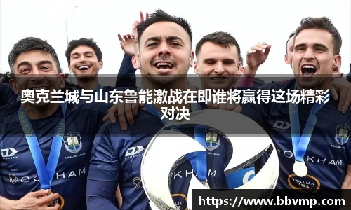 奥克兰城与山东鲁能激战在即谁将赢得这场精彩对决