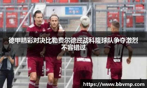 德甲精彩对决比勒费尔德迎战科隆球队争夺激烈不容错过