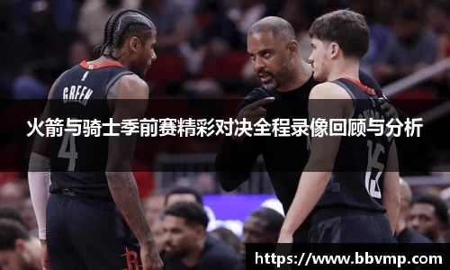 火箭与骑士季前赛精彩对决全程录像回顾与分析