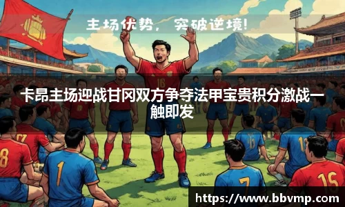 卡昂主场迎战甘冈双方争夺法甲宝贵积分激战一触即发
