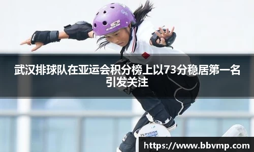 武汉排球队在亚运会积分榜上以73分稳居第一名引发关注