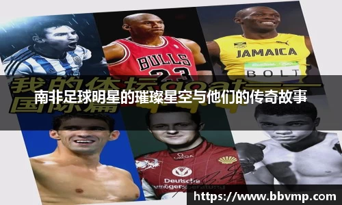 南非足球明星的璀璨星空与他们的传奇故事