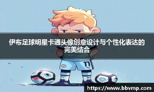 伊布足球明星卡通头像创意设计与个性化表达的完美结合