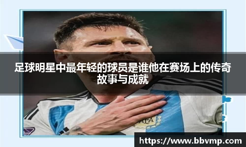 足球明星中最年轻的球员是谁他在赛场上的传奇故事与成就