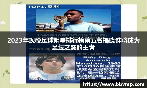 2023年现役足球明星排行榜前五名揭晓谁将成为足坛之巅的王者