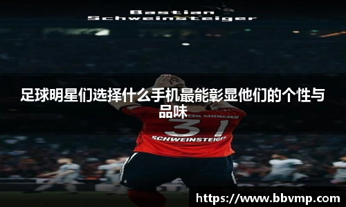 足球明星们选择什么手机最能彰显他们的个性与品味
